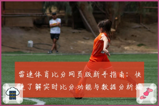雷速体育比分网页版新手指南：快速了解实时比分功能与数据分析技巧