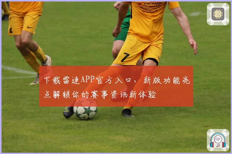 下载雷速APP官方入口,新版功能亮点解锁你的赛事资讯新体验
