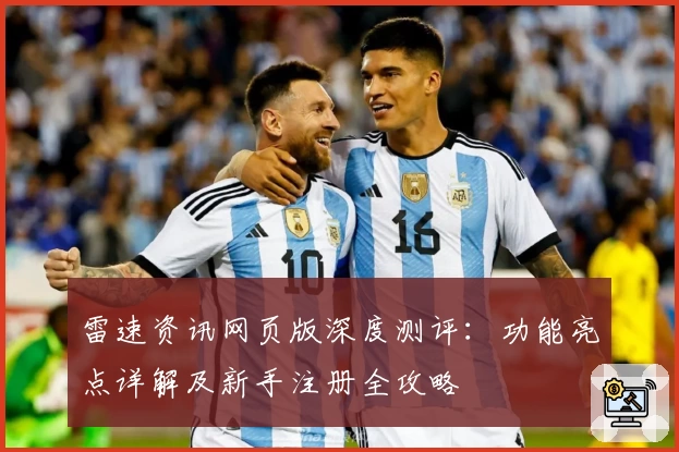 雷速资讯网页版深度测评：功能亮点详解及新手注册全攻略