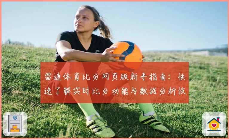 雷速体育比分网页版新手指南：快速了解实时比分功能与数据分析技巧