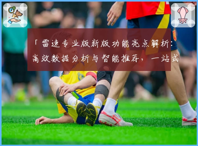 「雷速专业版新版功能亮点解析：高效数据分析与智能推荐，一站式体验」