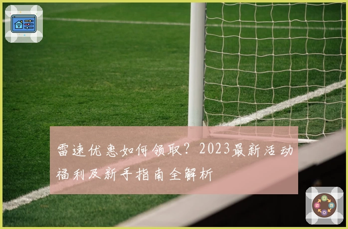 雷速优惠如何领取？2023最新活动福利及新手指南全解析