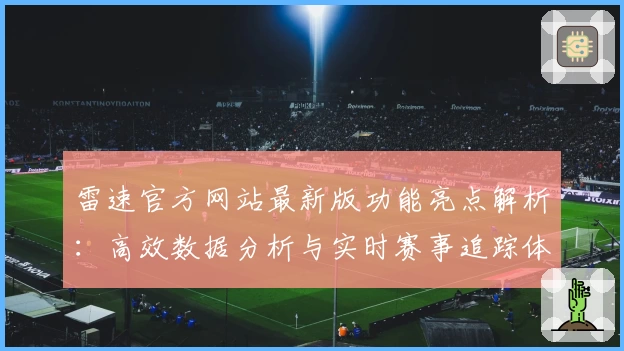 雷速官方网站最新版功能亮点解析：高效数据分析与实时赛事追踪体验