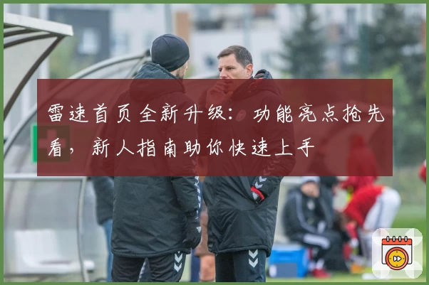 雷速首页全新升级:功能亮点抢先看,新人指南助你快速上手