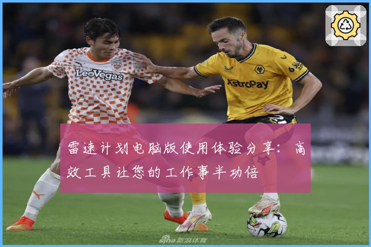 雷速计划电脑版使用体验分享:高效工具让您的工作事半功倍
