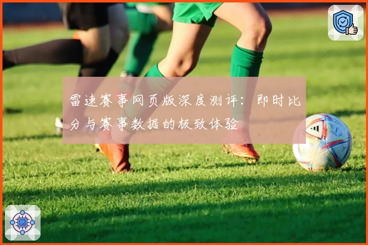 雷速赛事网页版深度测评：即时比分与赛事数据的极致体验