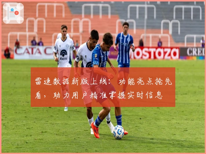 雷速数据新版上线：功能亮点抢先看，助力用户精准掌握实时信息
