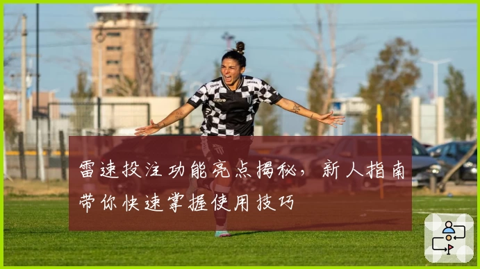 雷速投注功能亮点揭秘，新人指南带你快速掌握使用技巧