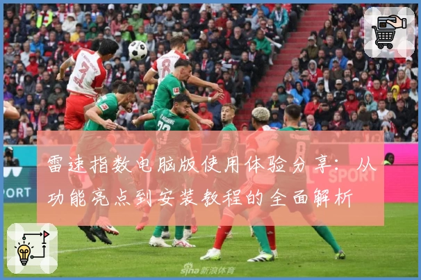 雷速指数电脑版使用体验分享：从功能亮点到安装教程的全面解析