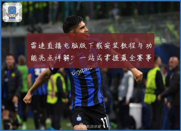 雷速直播电脑版下载安装教程与功能亮点详解：一站式掌握最全赛事资讯
