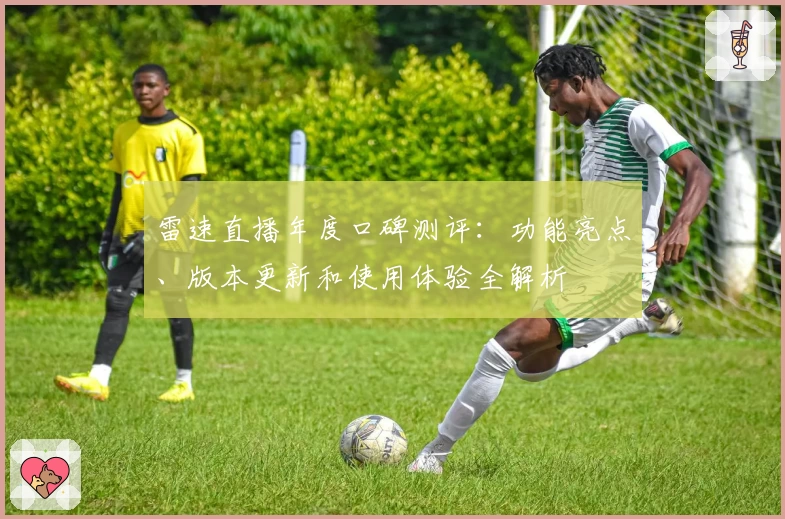 雷速直播年度口碑测评：功能亮点、版本更新和使用体验全解析