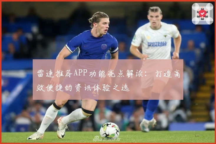 雷速推荐APP功能亮点解读：打造高效便捷的资讯体验之选