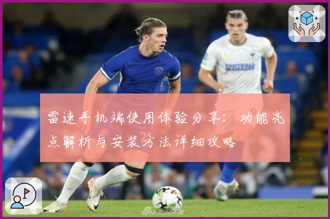 雷速手机端使用体验分享:功能亮点解析与安装方法详细攻略