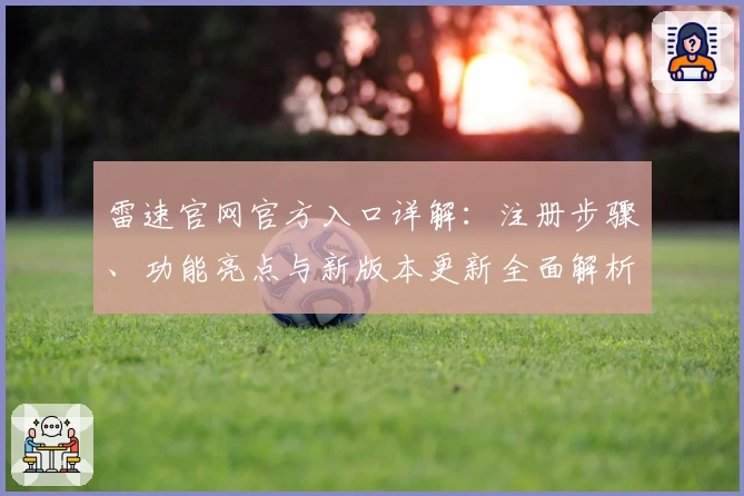 雷速官网官方入口详解：注册步骤、功能亮点与新版本更新全面解析