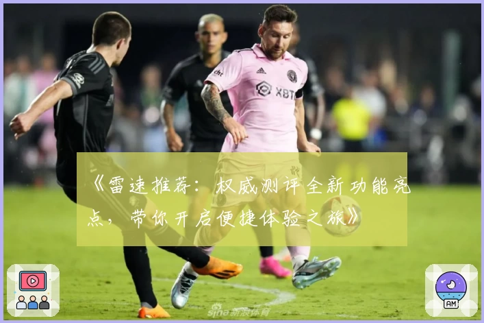 《雷速推荐：权威测评全新功能亮点，带你开启便捷体验之旅》