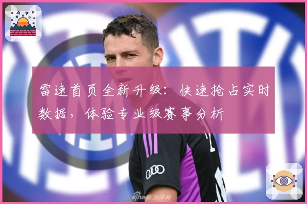 雷速首页全新升级:快速抢占实时数据,体验专业级赛事分析