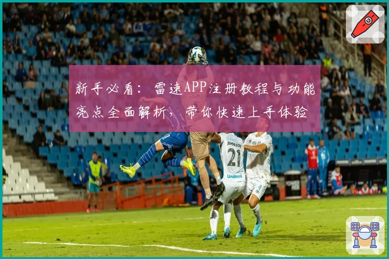 新手必看：雷速APP注册教程与功能亮点全面解析，带你快速上手体验