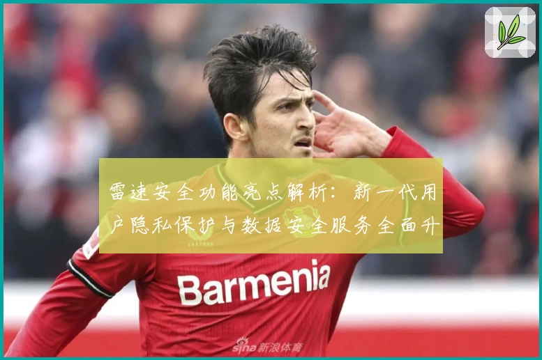 雷速安全功能亮点解析：新一代用户隐私保护与数据安全服务全面升级