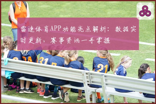 雷速体育APP功能亮点解析：数据实时更新，赛事资讯一手掌握