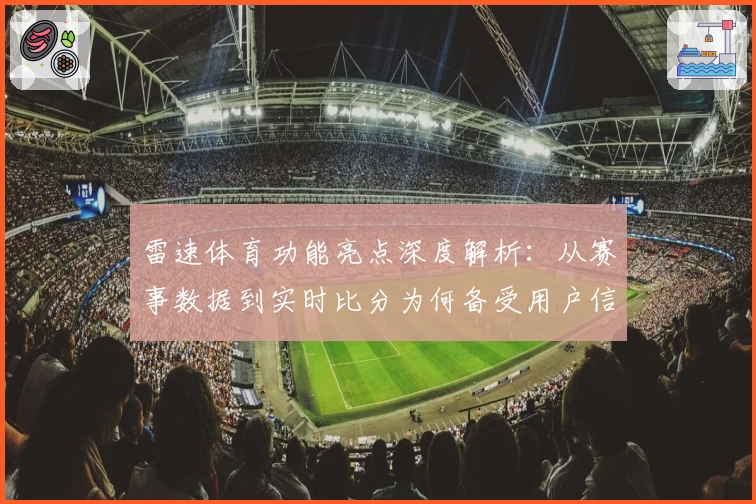 雷速体育功能亮点深度解析：从赛事数据到实时比分为何备受用户信赖