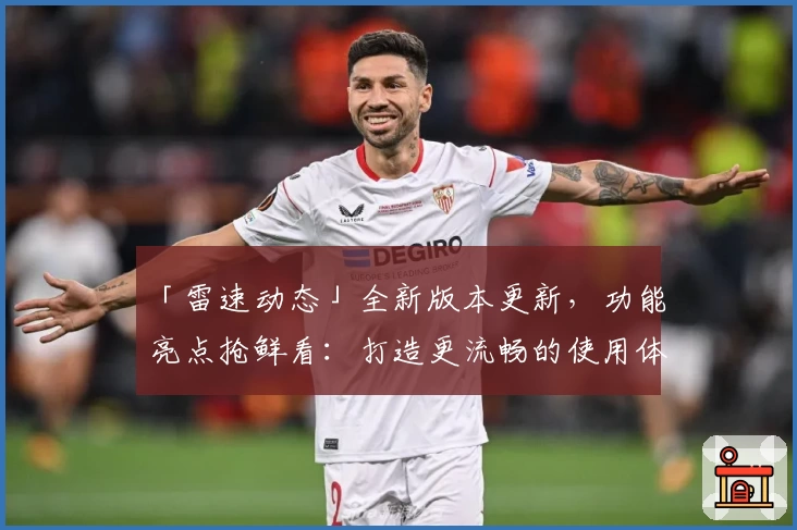 「雷速动态」全新版本更新，功能亮点抢鲜看：打造更流畅的使用体验！