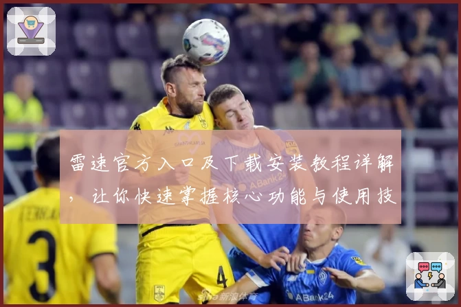 雷速官方入口及下载安装教程详解，让你快速掌握核心功能与使用技巧