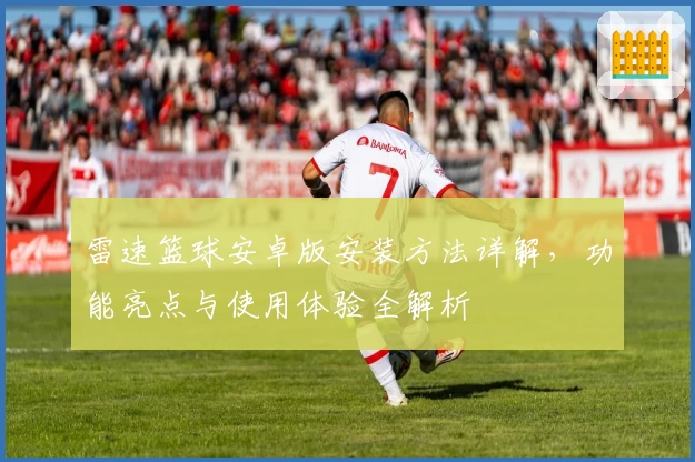 雷速篮球安卓版安装方法详解，功能亮点与使用体验全解析