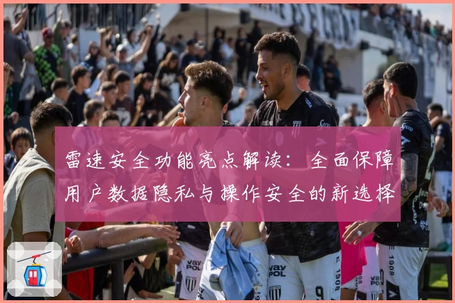 雷速安全功能亮点解读：全面保障用户数据隐私与操作安全的新选择