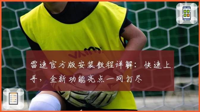 雷速官方版安装教程详解：快速上手，全新功能亮点一网打尽