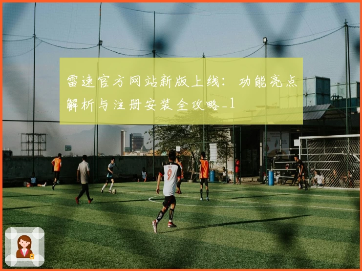 雷速官方网站新版上线：功能亮点解析与注册安装全攻略_1