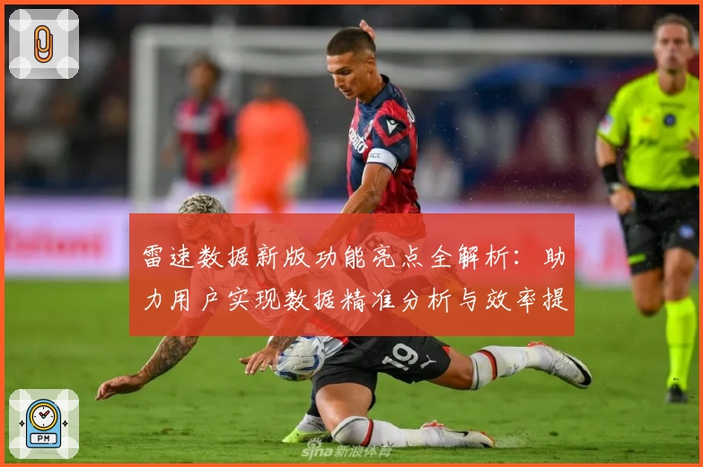 雷速数据新版功能亮点全解析:助力用户实现数据精准分析与效率提升