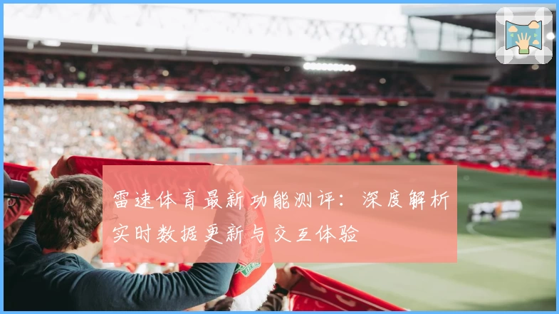雷速体育最新功能测评：深度解析实时数据更新与交互体验