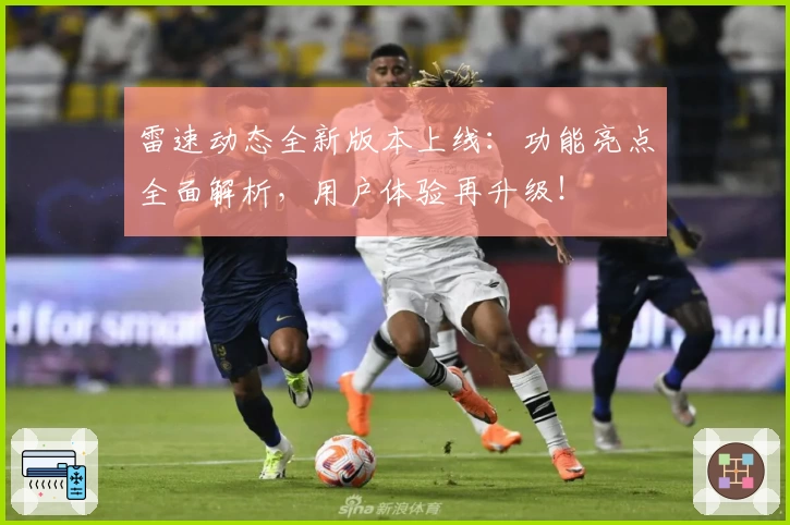雷速动态全新版本上线：功能亮点全面解析，用户体验再升级！