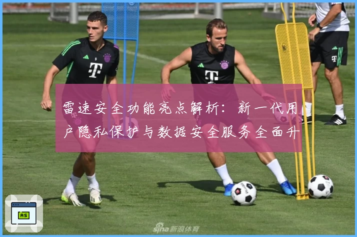 雷速安全功能亮点解析：新一代用户隐私保护与数据安全服务全面升级