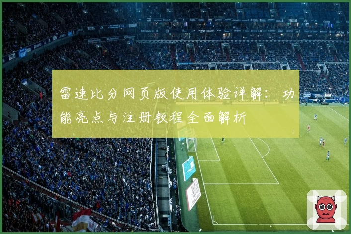雷速比分网页版使用体验详解：功能亮点与注册教程全面解析
