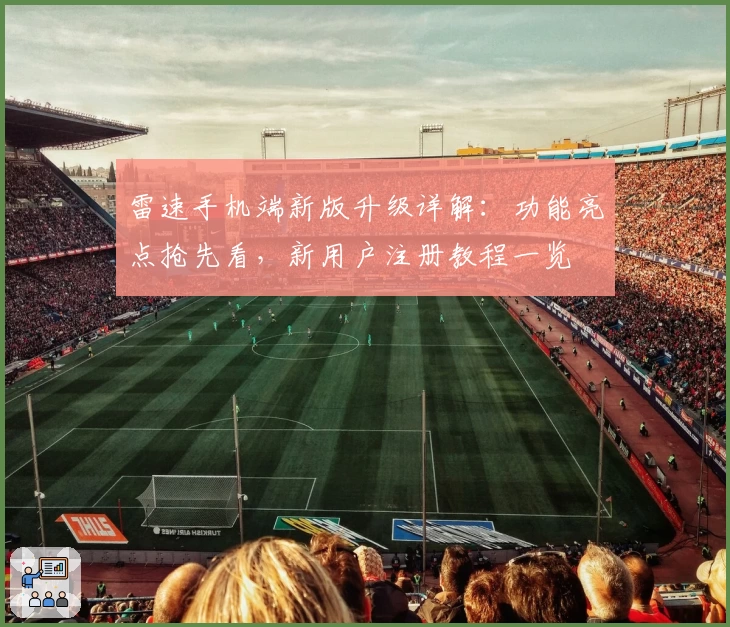 雷速手机端新版升级详解：功能亮点抢先看，新用户注册教程一览