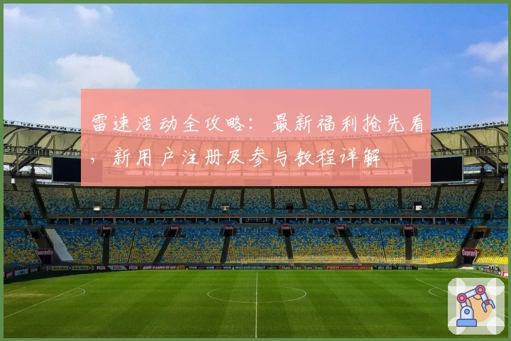 雷速活动全攻略：最新福利抢先看，新用户注册及参与教程详解