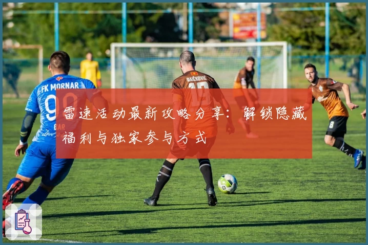 雷速活动最新攻略分享：解锁隐藏福利与独家参与方式