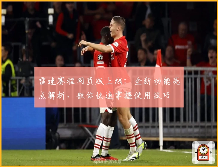 雷速赛程网页版上线：全新功能亮点解析，教你快速掌握使用技巧