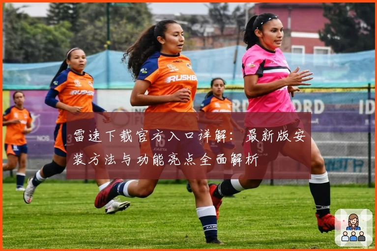 雷速下载官方入口详解：最新版安装方法与功能亮点全面解析