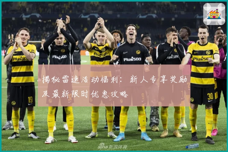 揭秘雷速活动福利:新人专享奖励及最新限时优惠攻略