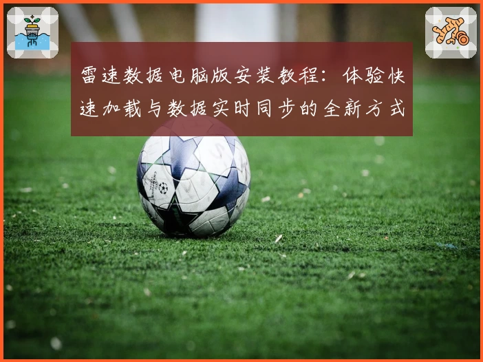 雷速数据电脑版安装教程：体验快速加载与数据实时同步的全新方式