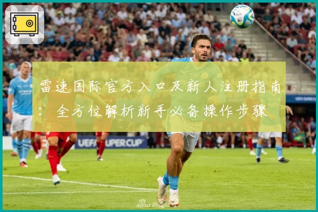 雷速国际官方入口及新人注册指南：全方位解析新手必备操作步骤
