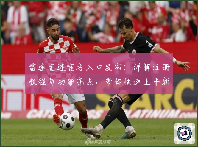 雷速直连官方入口发布：详解注册教程与功能亮点，带你快速上手新体验