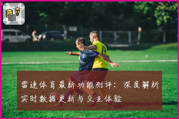 雷速体育最新功能测评：深度解析实时数据更新与交互体验