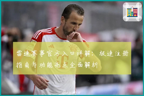 雷速赛事官方入口详解：极速注册指南与功能亮点全面解析