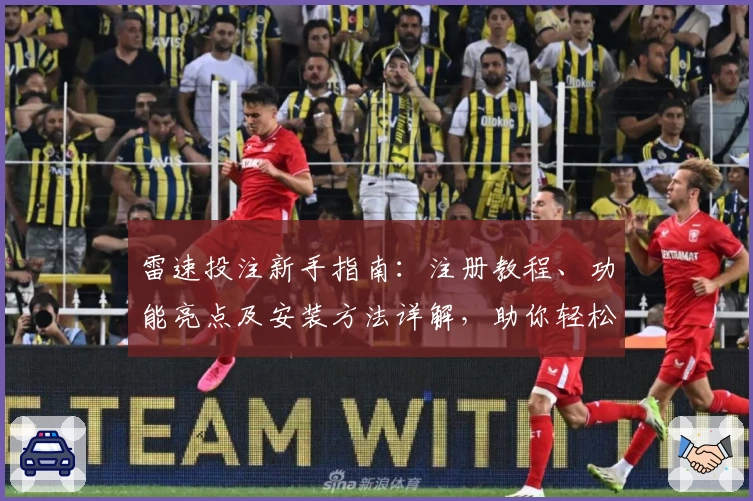 雷速投注新手指南：注册教程、功能亮点及安装方法详解，助你轻松上手