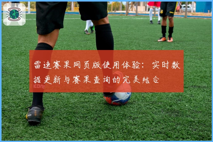 雷速赛果网页版使用体验：实时数据更新与赛果查询的完美结合