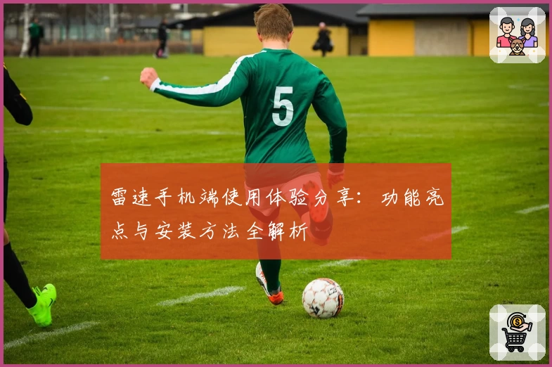 雷速手机端使用体验分享：功能亮点与安装方法全解析