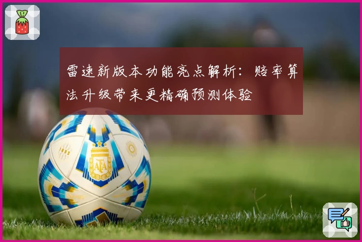 雷速新版本功能亮点解析：赔率算法升级带来更精确预测体验